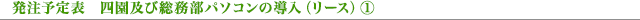 発注予定表 四園及び総務部パソコンの導入(リース)①